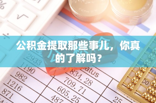 特克斯公积金提取那些事儿，你真的了解吗？