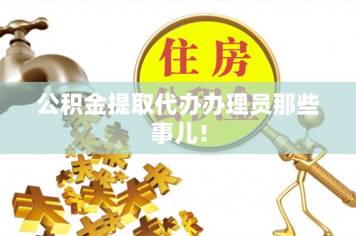特克斯公积金提取代办办理员那些事儿！