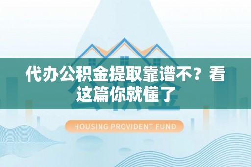 特克斯代办公积金提取靠谱不？看这篇你就懂了