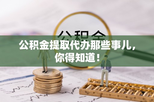 特克斯公积金提取代办那些事儿，你得知道！