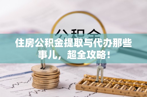 特克斯住房公积金提取与代办那些事儿，超全攻略！