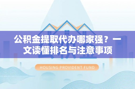 特克斯公积金提取代办哪家强？一文读懂排名与注意事项