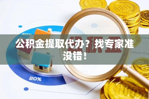 特克斯公积金提取代办？找专家准没错！