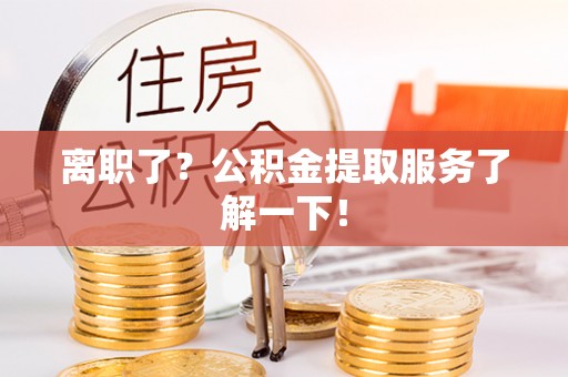 特克斯离职了？公积金提取服务了解一下！