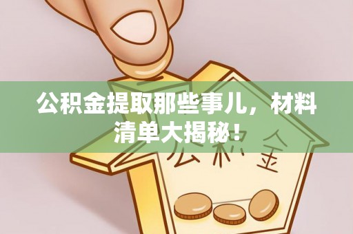 特克斯公积金提取那些事儿，材料清单大揭秘！