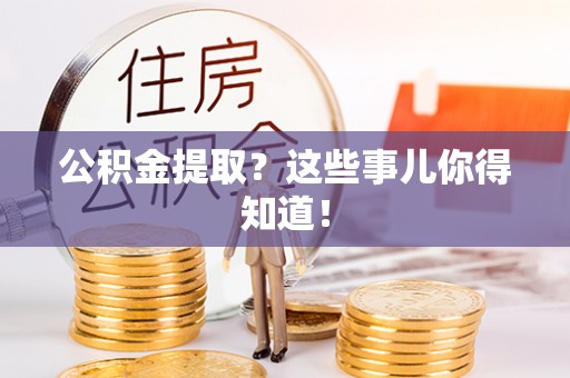特克斯公积金提取？这些事儿你得知道！