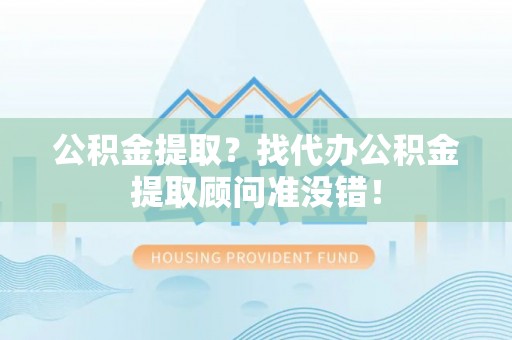 特克斯公积金提取？找代办公积金提取顾问准没错！