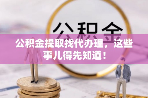 特克斯公积金提取找代办理，这些事儿得先知道！