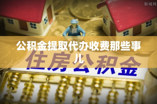 特克斯公积金提取代办收费那些事儿