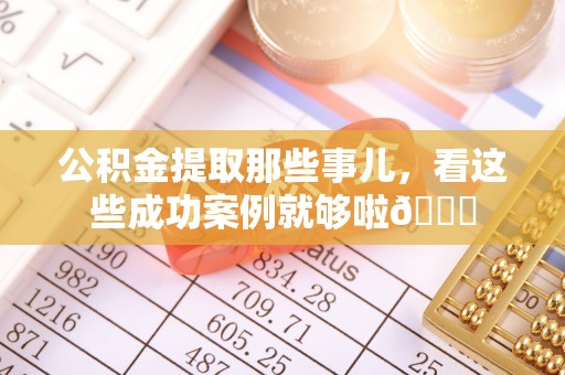 特克斯公积金提取那些事儿，看这些成功案例就够啦😎