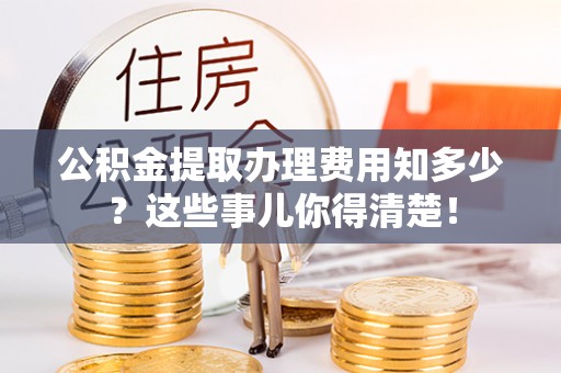 特克斯公积金提取办理费用知多少？这些事儿你得清楚！