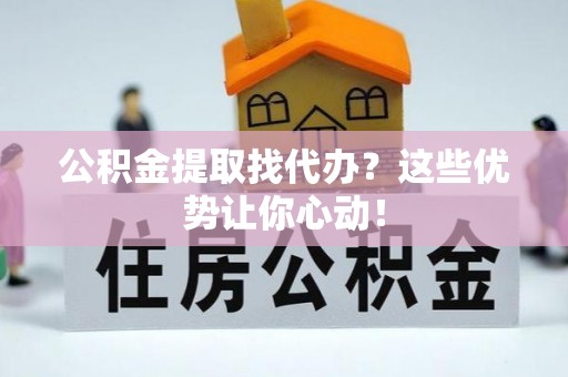 特克斯公积金提取找代办？这些优势让你心动！