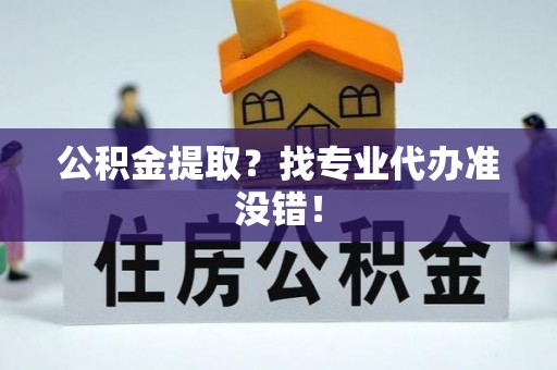 特克斯公积金提取？找专业代办准没错！
