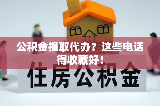 特克斯公积金提取代办？这些电话得收藏好！