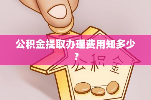 特克斯公积金提取办理费用知多少？