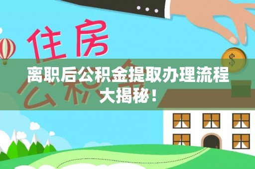 特克斯离职后公积金提取办理流程大揭秘！