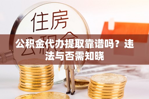 特克斯公积金代办提取靠谱吗？违法与否需知晓