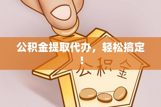 特克斯公积金提取代办，轻松搞定！