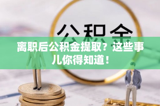 特克斯离职后公积金提取？这些事儿你得知道！
