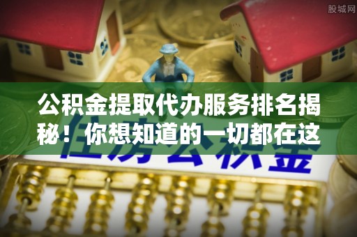 特克斯公积金提取代办服务排名揭秘！你想知道的一切都在这