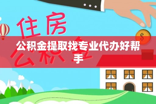 特克斯公积金提取找专业代办好帮手