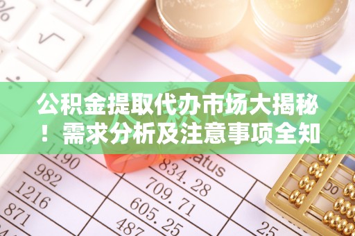 特克斯公积金提取代办市场大揭秘！需求分析及注意事项全知道