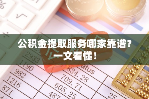 特克斯公积金提取服务哪家靠谱？一文看懂！