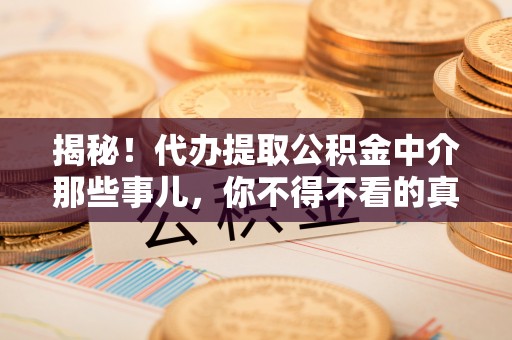 特克斯揭秘！代办提取公积金中介那些事儿，你不得不看的真相