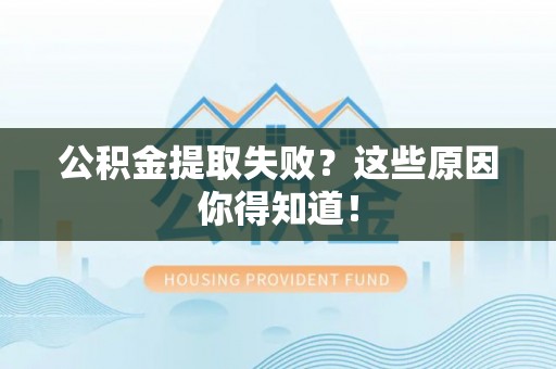 特克斯公积金提取失败？这些原因你得知道！