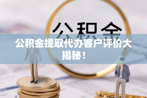 特克斯公积金提取代办客户评价大揭秘！
