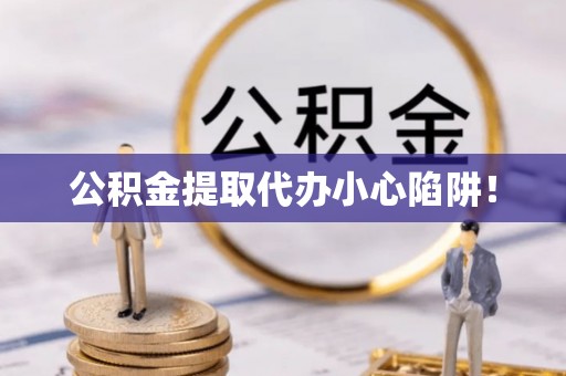 特克斯公积金提取代办小心陷阱！