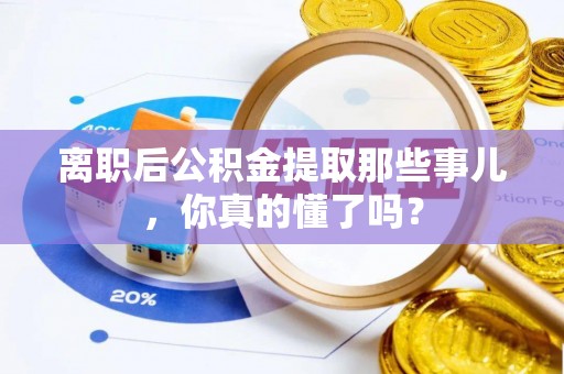 特克斯离职后公积金提取那些事儿，你真的懂了吗？
