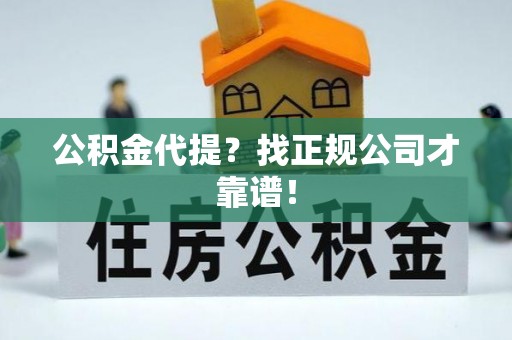 特克斯公积金代提？找正规公司才靠谱！