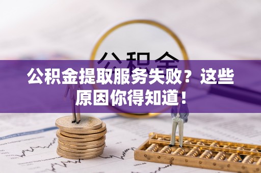 特克斯公积金提取服务失败？这些原因你得知道！