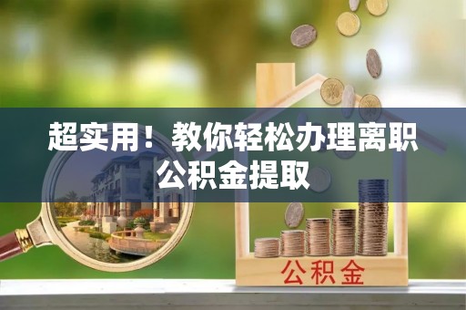 特克斯超实用！教你轻松办理离职公积金提取