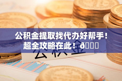 特克斯公积金提取找代办好帮手！超全攻略在此！😎