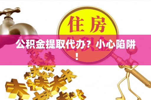 特克斯公积金提取代办？小心陷阱！
