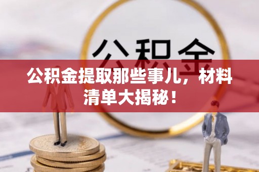 特克斯公积金提取那些事儿，材料清单大揭秘！