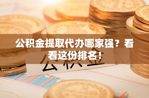 特克斯公积金提取代办哪家强？看看这份排名！