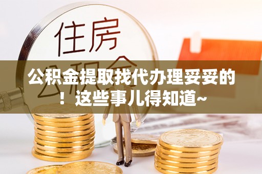 特克斯公积金提取找代办理妥妥的！这些事儿得知道~