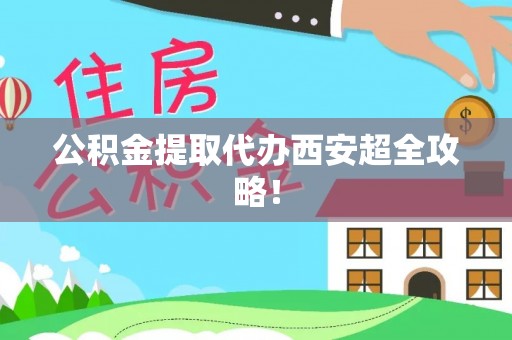 特克斯公积金提取代办西安超全攻略！