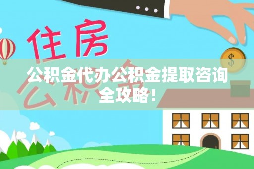 特克斯公积金代办公积金提取咨询全攻略！