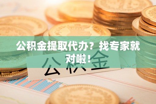 特克斯公积金提取代办？找专家就对啦！