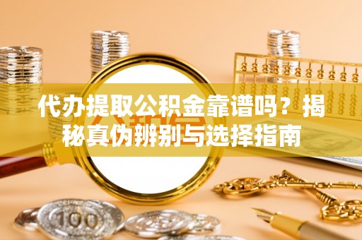 特克斯代办提取公积金靠谱吗？揭秘真伪辨别与选择指南