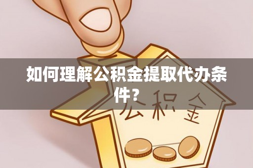 特克斯如何理解公积金提取代办条件？