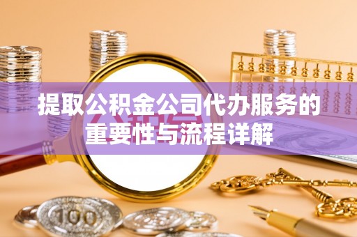 特克斯提取公积金公司代办服务的重要性与流程详解