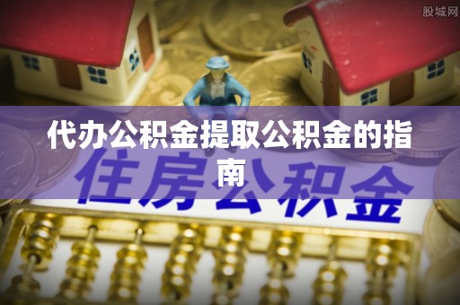 特克斯代办公积金提取公积金的指南