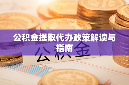特克斯公积金提取代办政策解读与指南