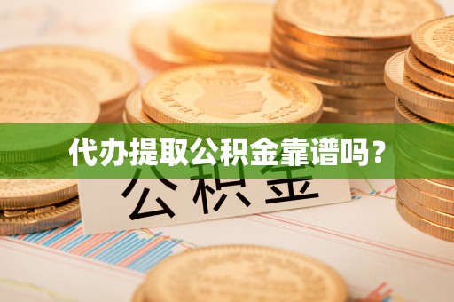 特克斯代办提取公积金靠谱吗？
