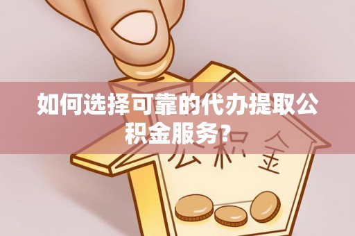 特克斯如何选择可靠的代办提取公积金服务？